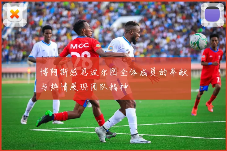 博阿斯感恩波尔图全体成员的奉献与热情展现团队精神