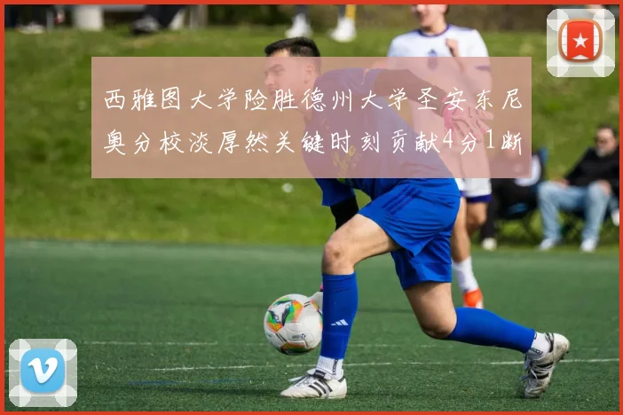 西雅图大学险胜德州大学圣安东尼奥分校淡厚然关键时刻贡献4分1断