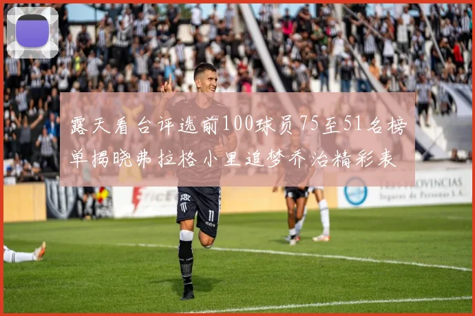 露天看台评选前100球员75至51名榜单揭晓弗拉格小里追梦乔治精彩表现