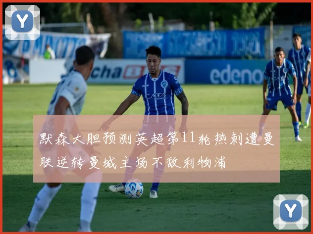 默森大胆预测英超第11轮热刺遭曼联逆转曼城主场不敌利物浦