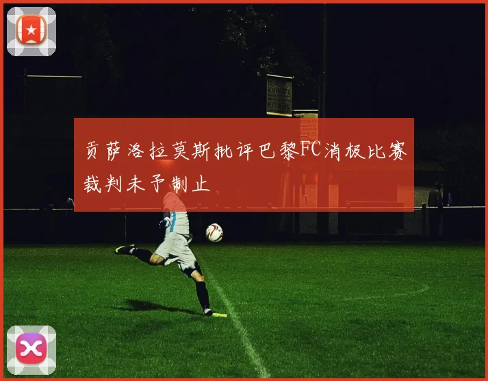 贡萨洛拉莫斯批评巴黎FC消极比赛裁判未予制止