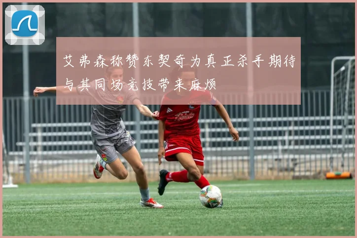 艾弗森称赞东契奇为真正杀手期待与其同场竞技带来麻烦