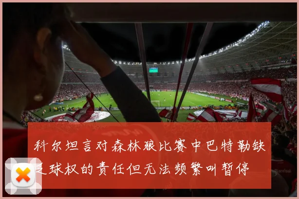 科尔坦言对森林狼比赛中巴特勒缺乏球权的责任但无法频繁叫暂停