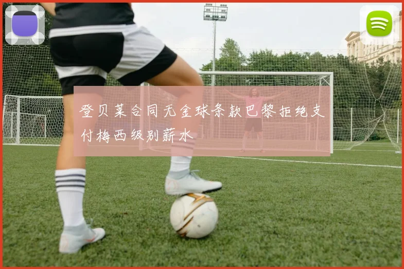 登贝莱合同无金球条款巴黎拒绝支付梅西级别薪水