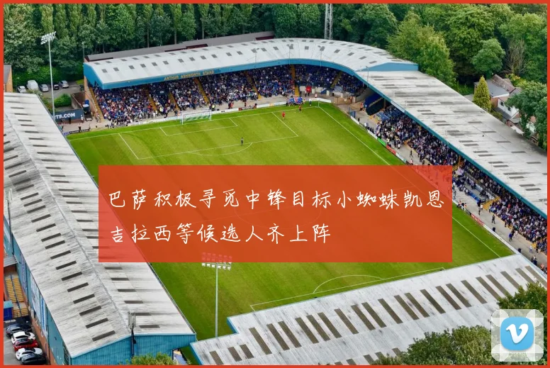 巴萨积极寻觅中锋目标小蜘蛛凯恩吉拉西等候选人齐上阵