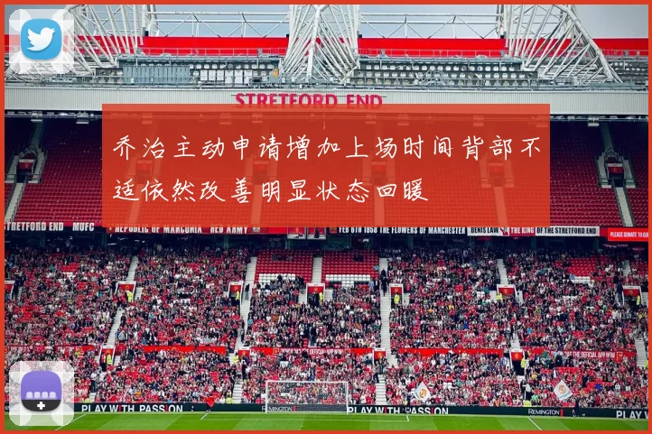 乔治主动申请增加上场时间背部不适依然改善明显状态回暖
