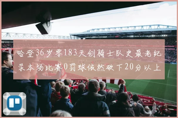 哈登36岁零183天创骑士队史最老纪录本场比赛0罚球依然砍下20分以上