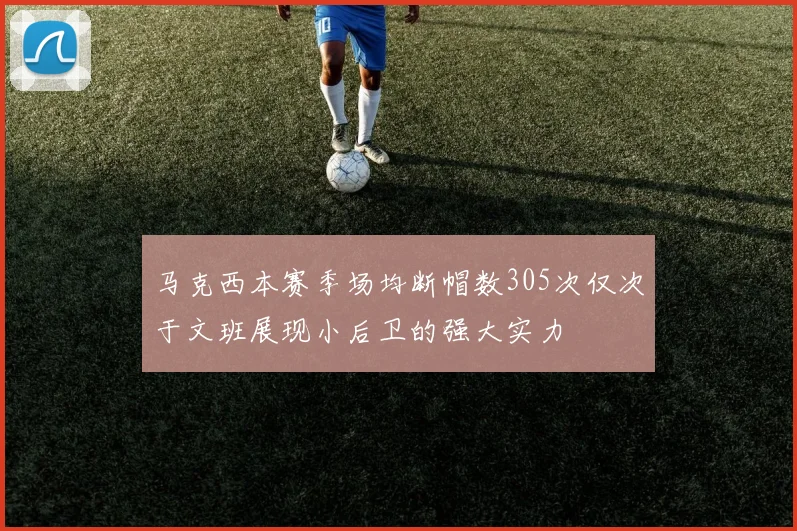 马克西本赛季场均断帽数305次仅次于文班展现小后卫的强大实力