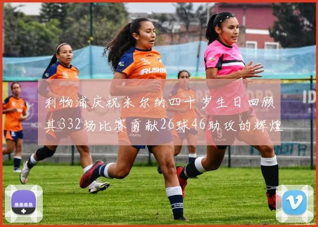 利物浦庆祝米尔纳四十岁生日回顾其332场比赛贡献26球46助攻的辉煌历程