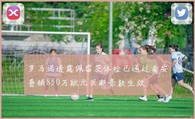 罗马诺透露佩雷茨体检已通过南安普顿850万欧元买断条款生效