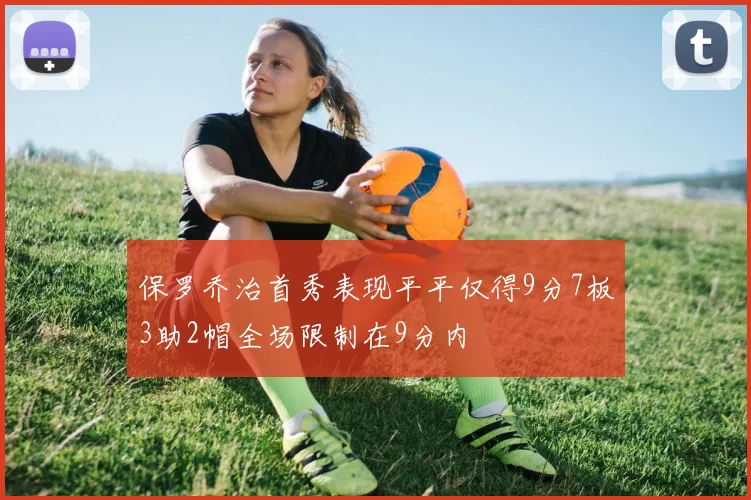 保罗乔治首秀表现平平仅得9分7板3助2帽全场限制在9分内