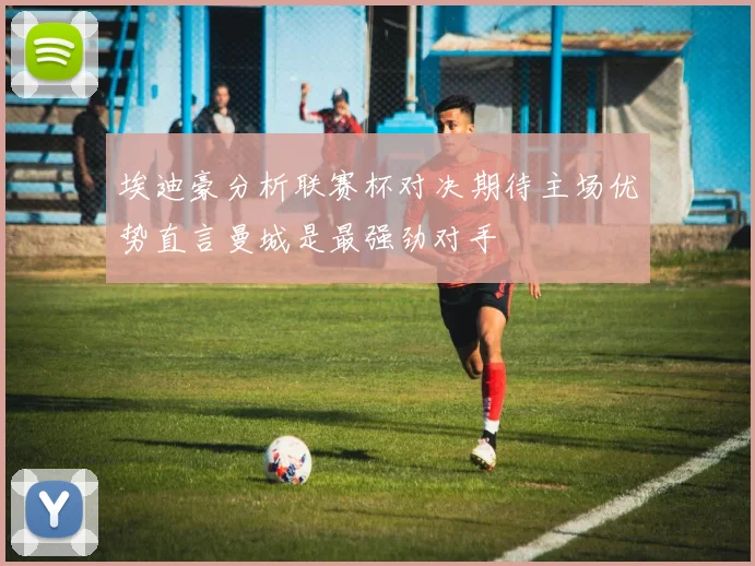 埃迪豪分析联赛杯对决期待主场优势直言曼城是最强劲对手