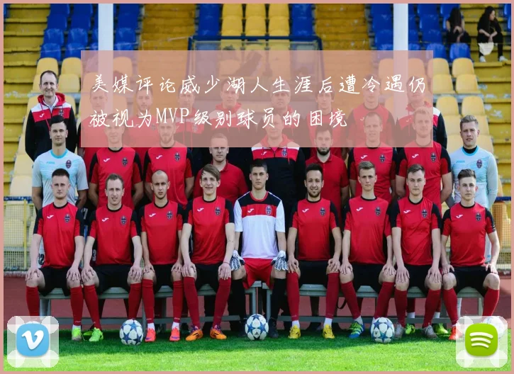 美媒评论威少湖人生涯后遭冷遇仍被视为MVP级别球员的困境