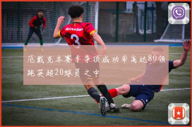 范戴克本赛季争顶成功率高达80领跑英超20球员之中