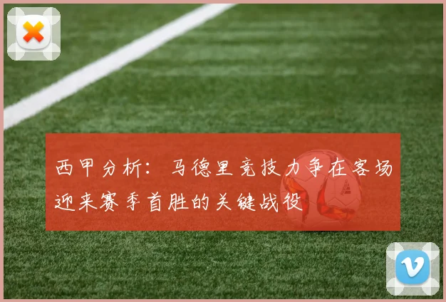 西甲分析：马德里竞技力争在客场迎来赛季首胜的关键战役