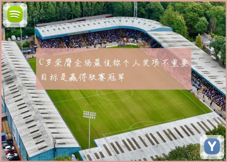 C罗荣膺全场最佳称个人奖项不重要目标是赢得联赛冠军