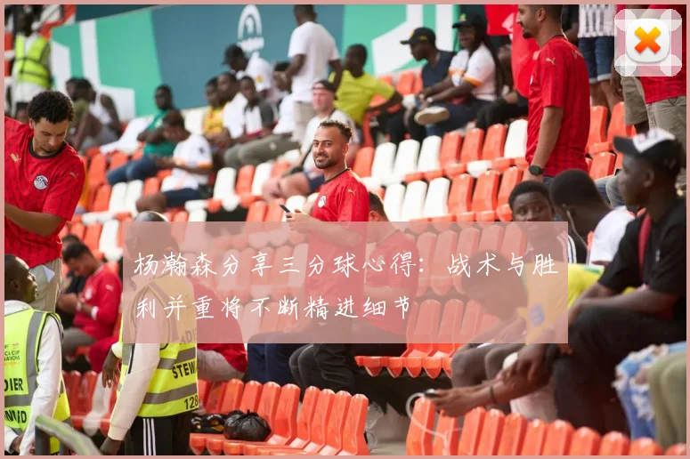 杨瀚森分享三分球心得：战术与胜利并重将不断精进细节